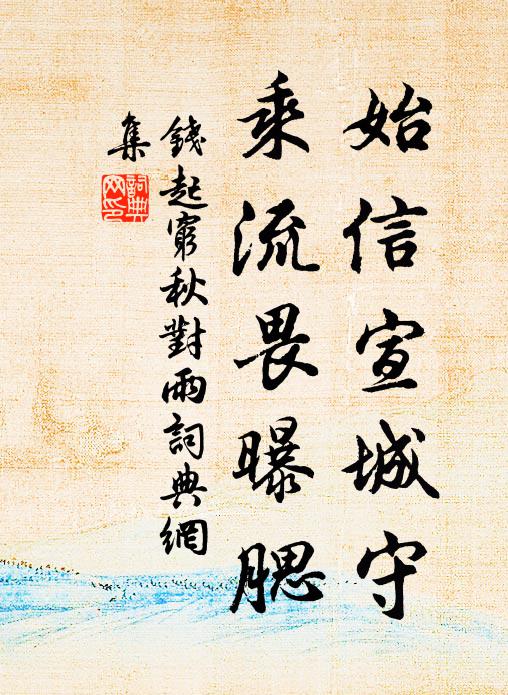 钱起始信宣城守，乘流畏曝腮书法作品欣赏