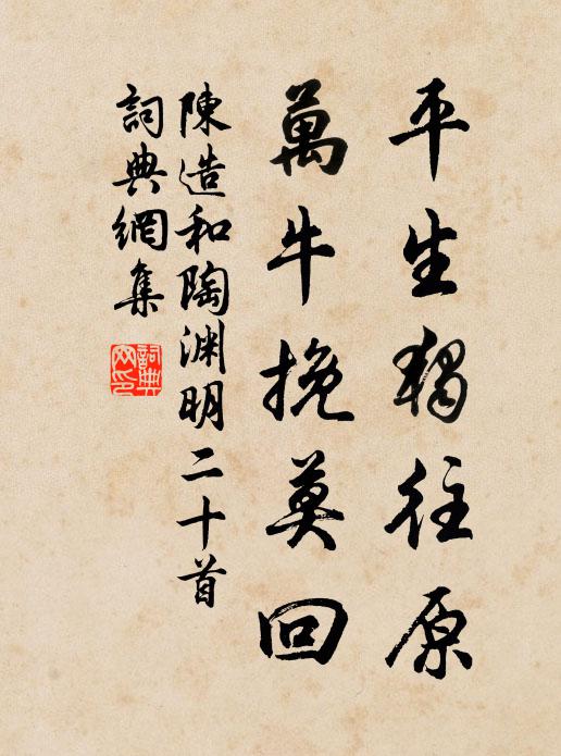 陈造平生独往原，万牛挽莫回书法作品欣赏