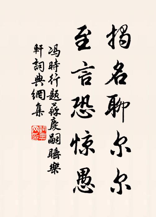 冯时行揭名聊尔尔，至言恐惊愚书法作品欣赏