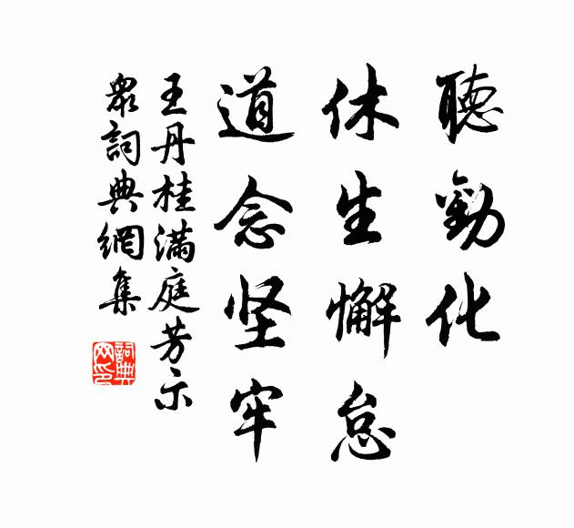王丹桂听劝化，休生懈怠，道念坚牢书法作品欣赏