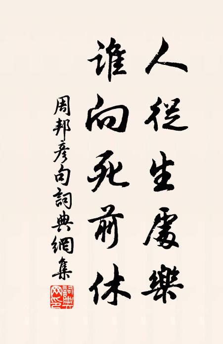 周邦彦人从生处乐，谁向死前休。书法作品欣赏