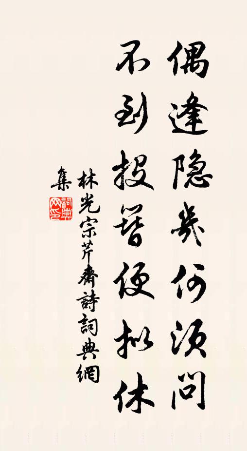 林光宗偶逢隐几何须问，不到投簪便拟休书法作品欣赏