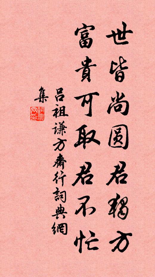 吕祖谦世皆尚圆君独方，富贵可取君不忙书法作品欣赏