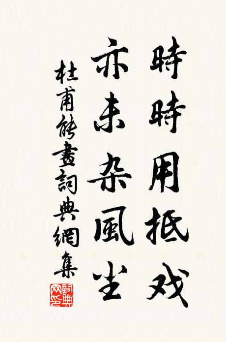 杜甫时时用抵戏，亦未杂风尘书法作品欣赏