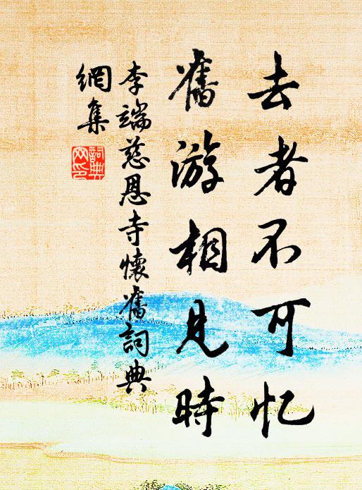 李端去者不可忆，旧游相见时书法作品欣赏