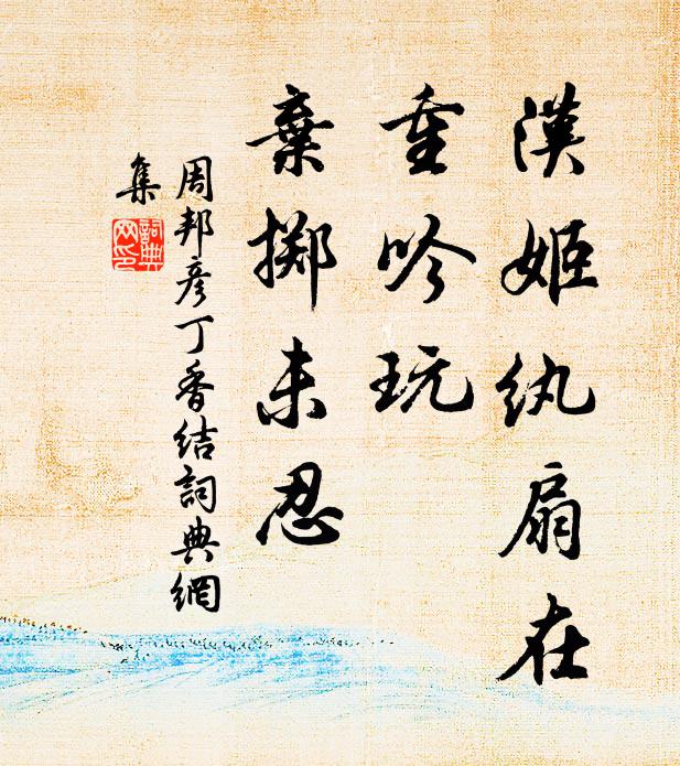 周邦彦汉姬纨扇在，重吟玩、弃掷未忍书法作品欣赏