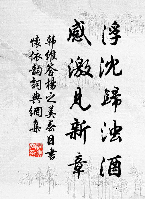 韩维浮沈归浊酒，感激见新章书法作品欣赏
