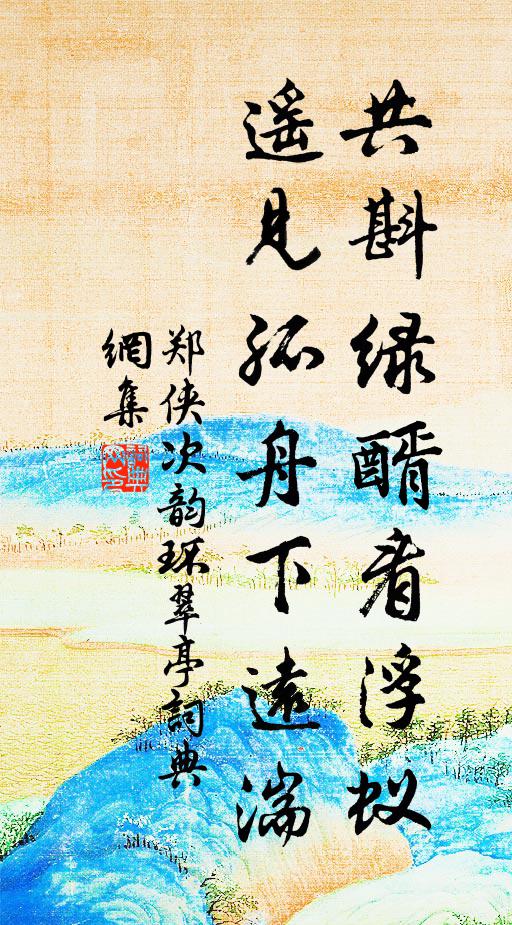 郑侠共斟绿醑看浮蚁，遥见孤舟下远湍书法作品欣赏