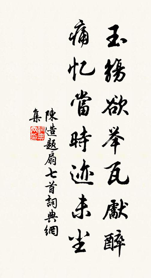 陈造玉觞欲举瓦先醉，痛忆当时迹未尘书法作品欣赏