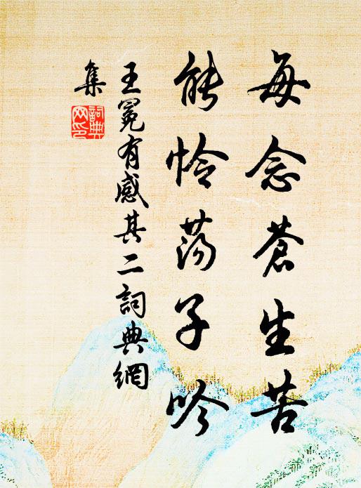 王冕每念苍生苦，能怜荡子吟书法作品欣赏