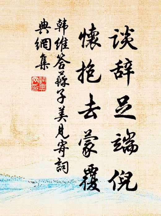 韩维谈辞足端倪，怀抱去蒙覆书法作品欣赏