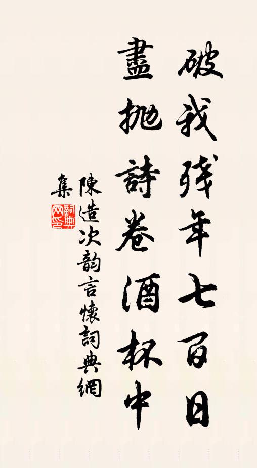 陈造破我残年七百日，尽抛诗卷酒杯中书法作品欣赏