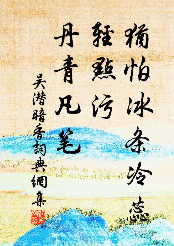 吴潜犹怕冰条冷蕊，轻点污、丹青凡笔书法作品欣赏