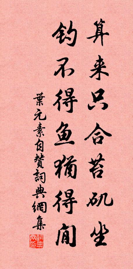 叶元素算来只合苔矶坐，钓不得鱼犹得閒书法作品欣赏