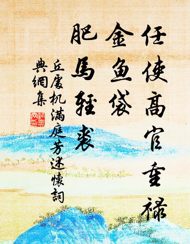 丘处机任使高官重禄，金鱼袋、肥马轻裘书法作品欣赏