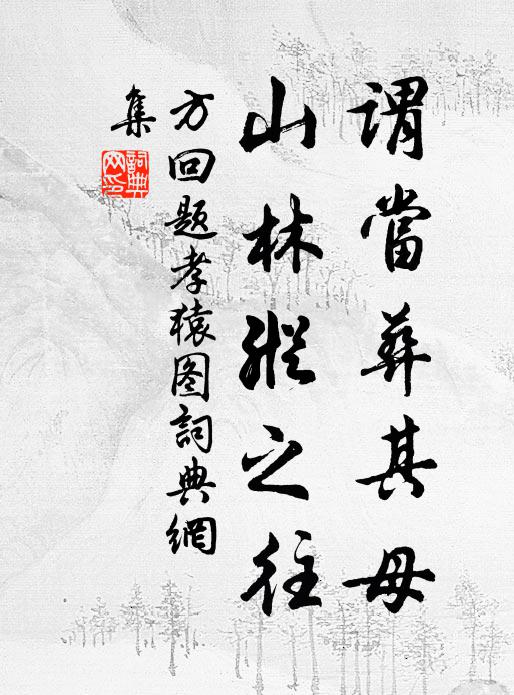 方回谓当葬其母，山林纵之往书法作品欣赏