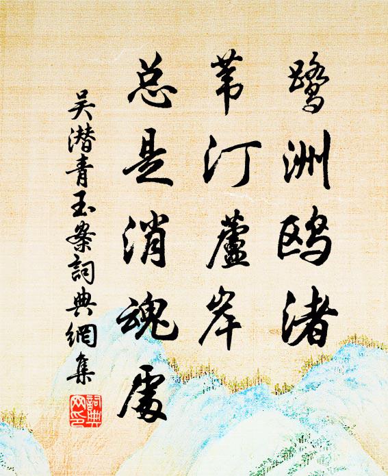 吴潜鹭洲鸥渚，苇汀芦岸，总是消魂处书法作品欣赏