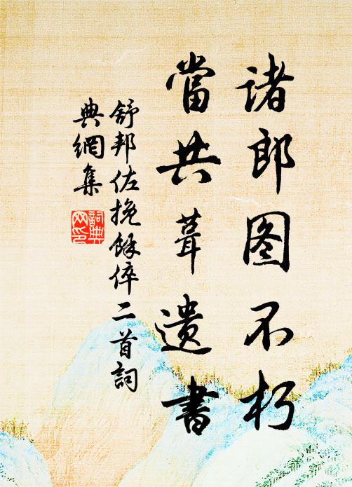 舒邦佐诸郎图不朽，当共葺遗书书法作品欣赏