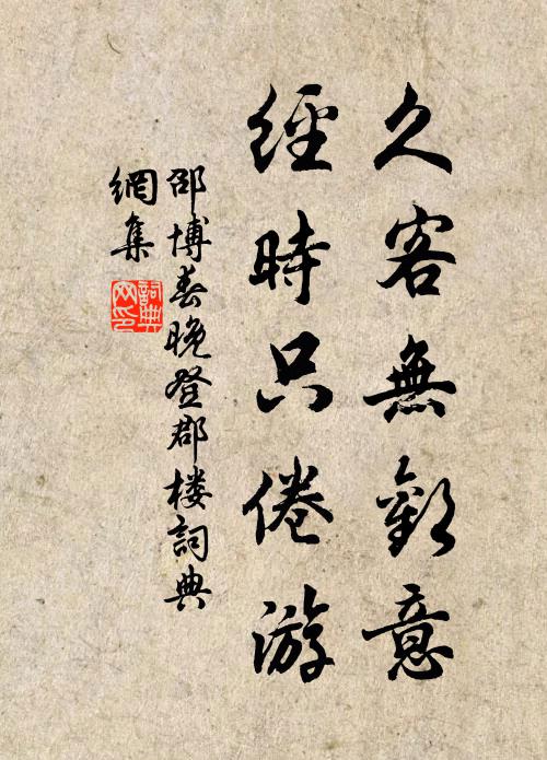 邵博久客无欢意，经时只倦游书法作品欣赏