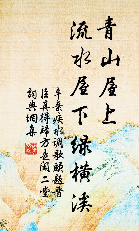 辛弃疾青山屋上，流水屋下绿横溪书法作品欣赏