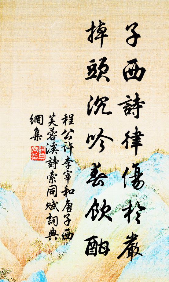 程公许子西诗律伤於严，掉头沉吟春饮酣书法作品欣赏