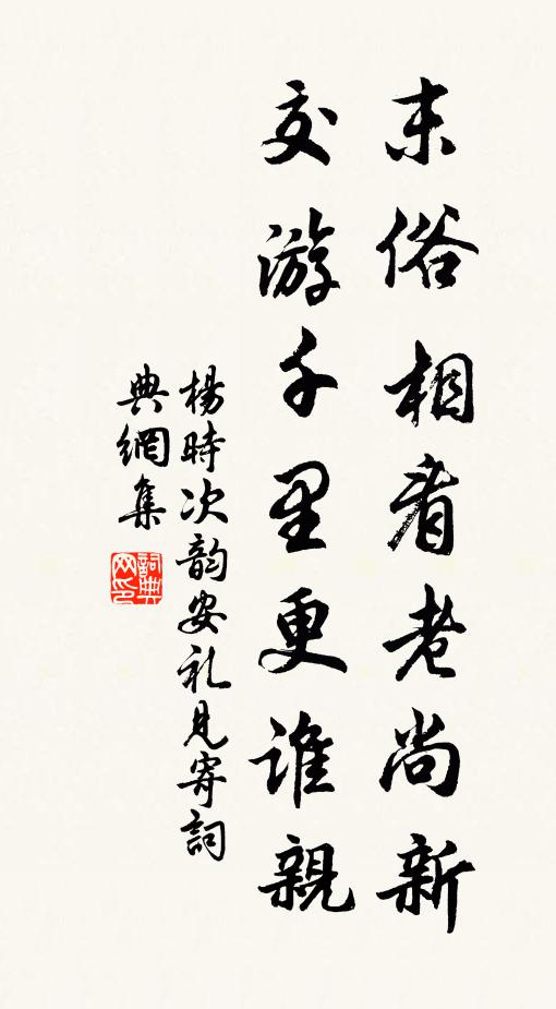 杨时末俗相看老尚新，交游千里更谁亲书法作品欣赏