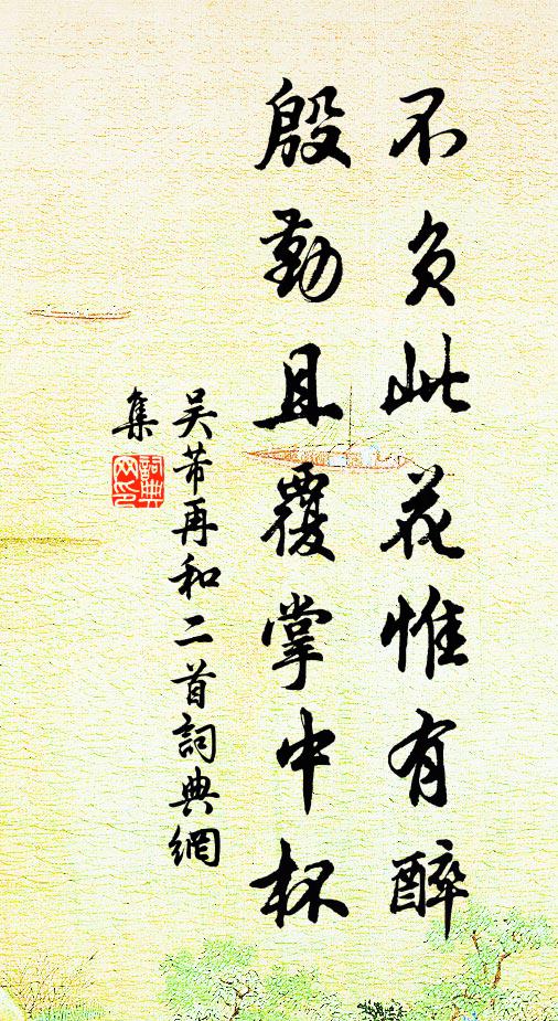 吴芾不负此花惟有醉，殷勤且覆掌中杯书法作品欣赏