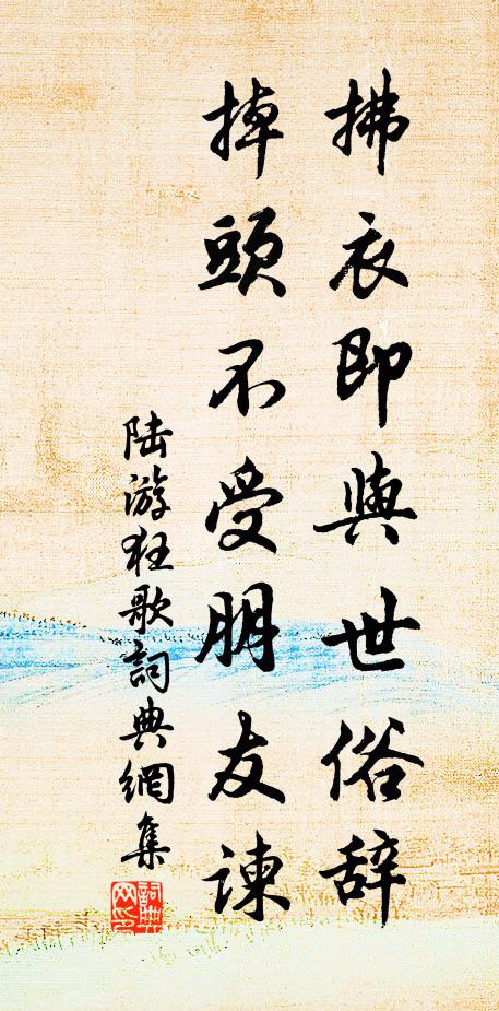 陆游拂衣即与世俗辞，掉头不受朋友谏书法作品欣赏