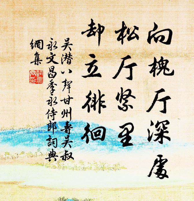 吴潜向槐厅深处，松厅紧里，却立徘徊书法作品欣赏