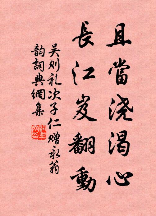 吴则礼且当浇渴心，长江岌翻动书法作品欣赏