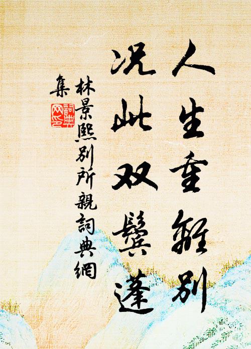 林景熙人生重离别，况此双鬓蓬书法作品欣赏