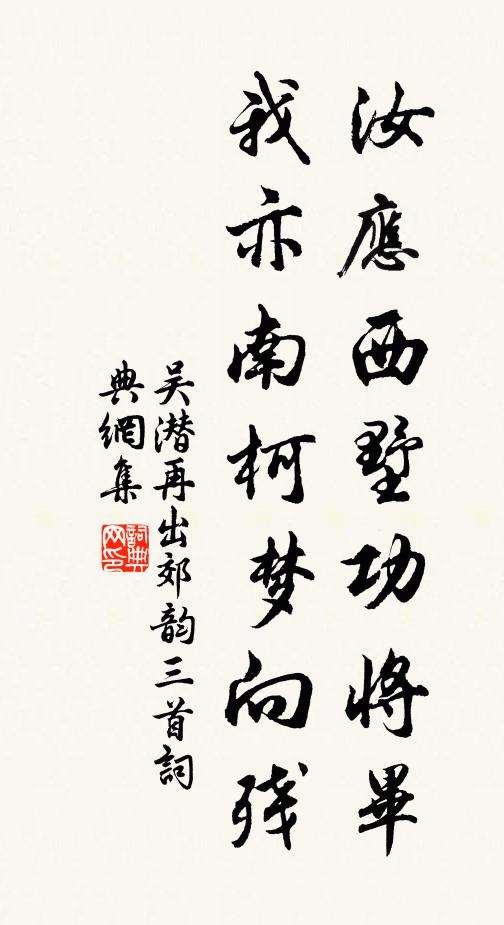 吴潜汝应西墅功将毕，我亦南柯梦向残书法作品欣赏