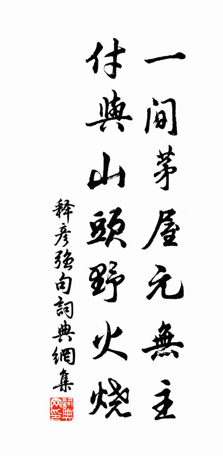 释彦强一间茅屋元无主，付与山头野火烧。书法作品欣赏