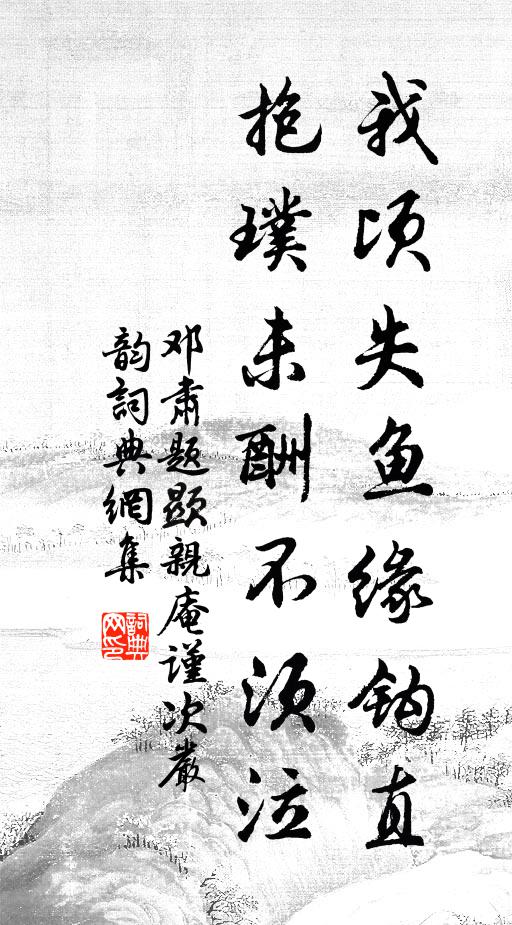 邓肃我顷失鱼缘钩直，抱璞未酬不须泣书法作品欣赏
