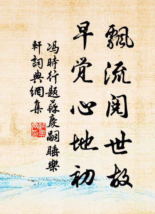 冯时行飘流阅世故，早觉心地初书法作品欣赏
