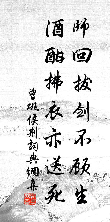曾巩师回拔剑不顾生，酒酣拂衣亦送死书法作品欣赏