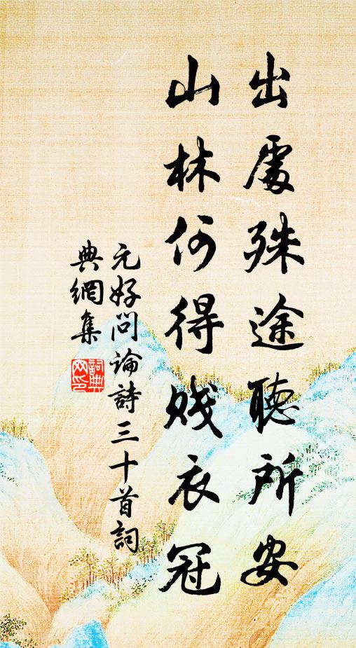 元好问出处殊途听所安，山林何得贱衣冠书法作品欣赏