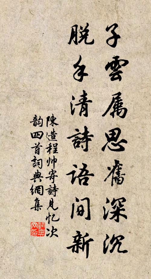 陈造子云属思旧深沉，脱手清诗语间新书法作品欣赏