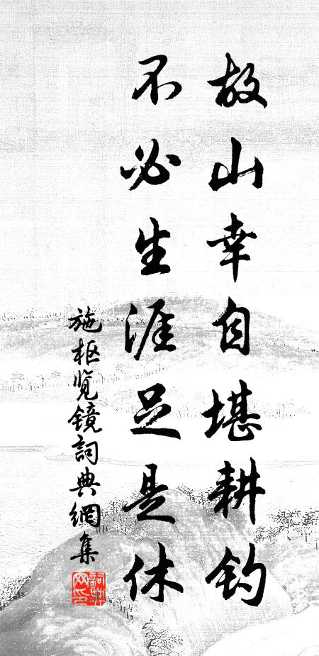 施枢故山幸自堪耕钓，不必生涯足是休书法作品欣赏