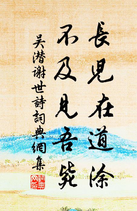 吴潜长儿在道涂，不及见吾毙书法作品欣赏