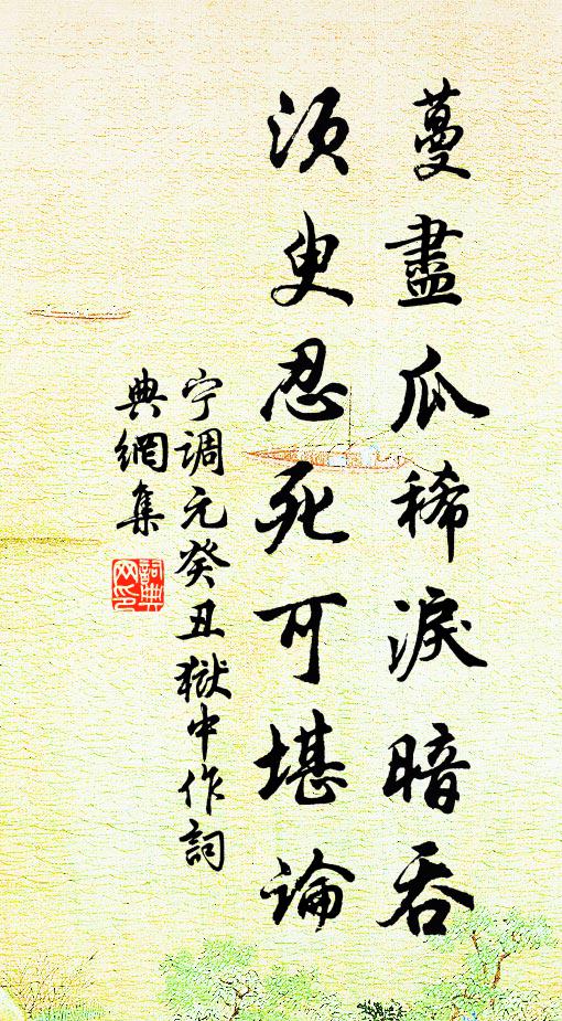 宁调元蔓尽瓜稀泪暗吞，须臾忍死可堪论书法作品欣赏