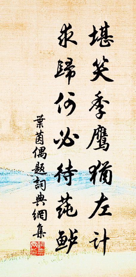 叶茵堪笑季鹰犹左计，求归何必待莼鲈书法作品欣赏
