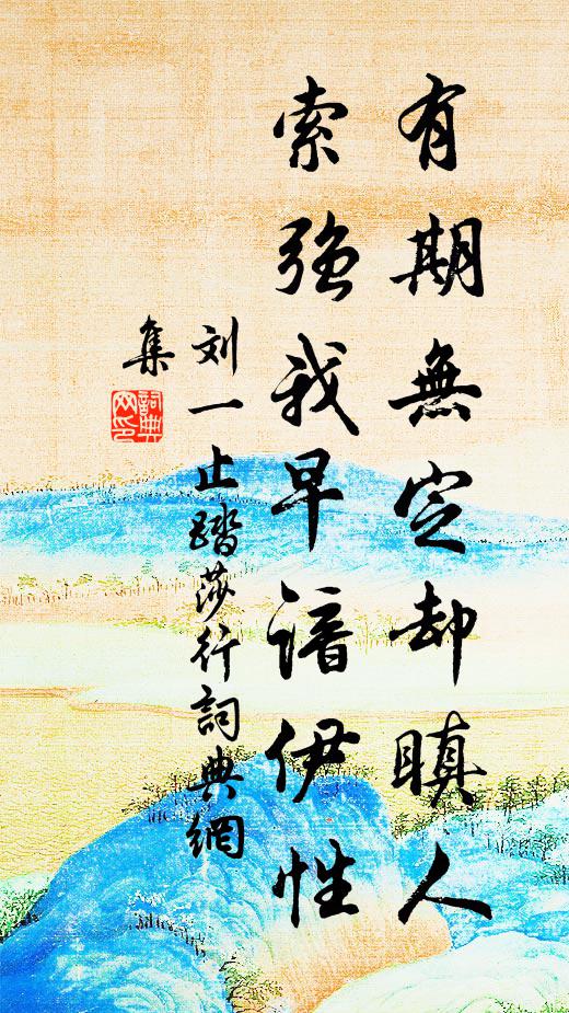 刘一止有期无定却瞋人，索强我早谙伊性书法作品欣赏