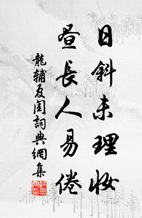 龙辅日斜未理妆，昼长人易倦书法作品欣赏