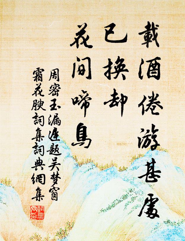 周密载酒倦游甚处，已换却、花间啼鸟书法作品欣赏