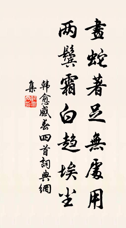 韩愈画蛇著足无处用，两鬓霜白趋埃尘书法作品欣赏