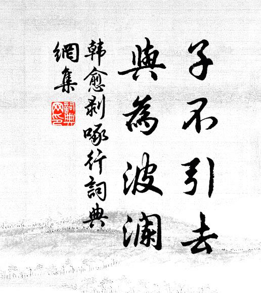 韩愈子不引去，与为波澜书法作品欣赏