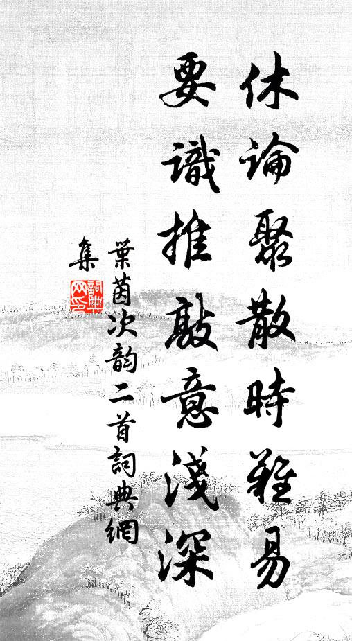 叶茵休论聚散时难易，要识推敲意浅深书法作品欣赏