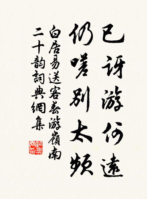 白居易已讶游何远,仍嗟别太频书法作品欣赏