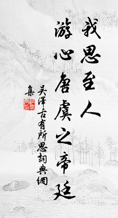 吴泽我思至人，游心唐虞之帝廷书法作品欣赏